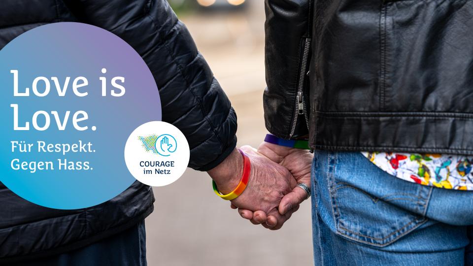 Zwei Menschen halten Händchen und tragen Regenbogenarmbänder. Daneben der Schriftzug: ‚Love is Love. Für Respekt. Gegen Hass.‘ sowie das Logo der Initiative Courage im Netz.